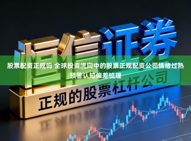 股票配资正规吗 全球投资流向中的股票正规配资公司情绪过热预警认知偏差梳理