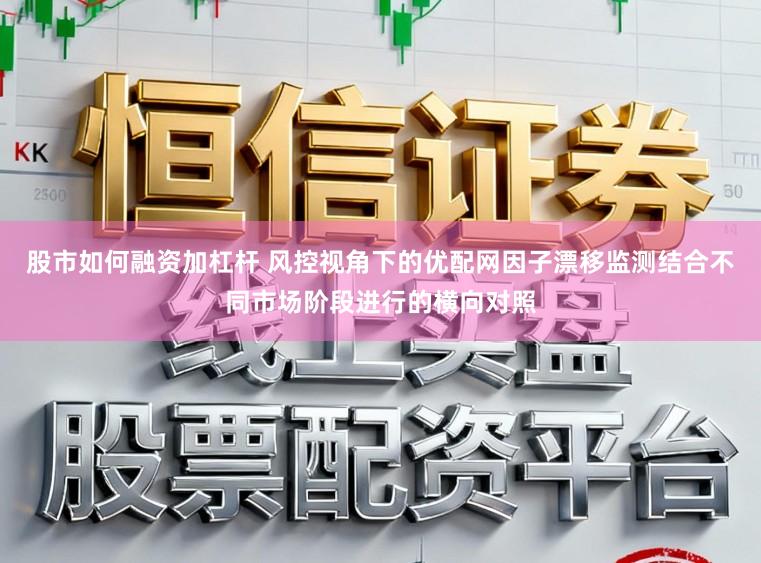 股市如何融资加杠杆 风控视角下的优配网因子漂移监测结合不同市场阶段进行的横向对照