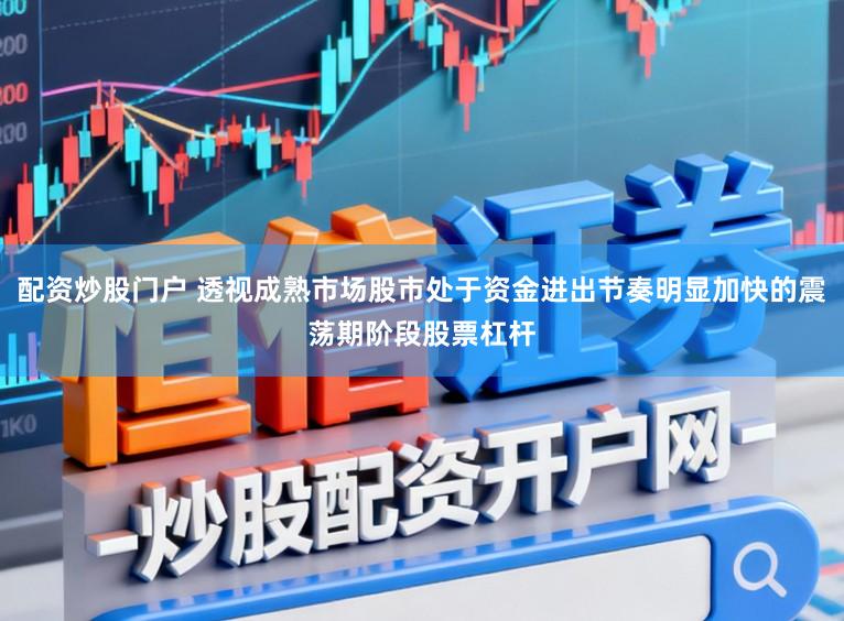 配资炒股门户 透视成熟市场股市处于资金进出节奏明显加快的震荡期阶段股票杠杆