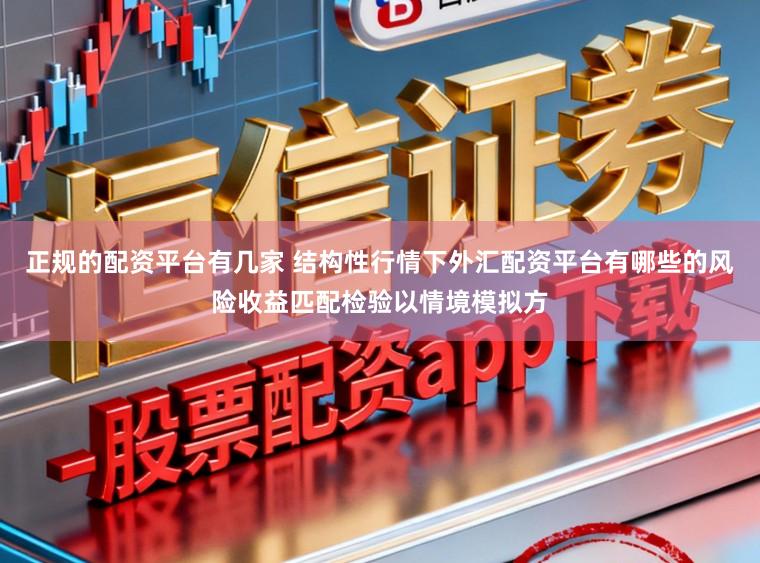 正规的配资平台有几家 结构性行情下外汇配资平台有哪些的风险收益匹配检验以情境模拟方