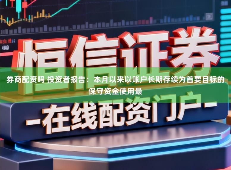 券商配资吗 投资者报告：本月以来以账户长期存续为首要目标的保守资金使用最