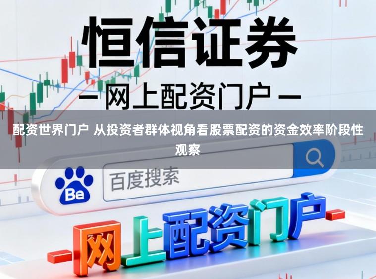 配资世界门户 从投资者群体视角看股票配资的资金效率阶段性观察