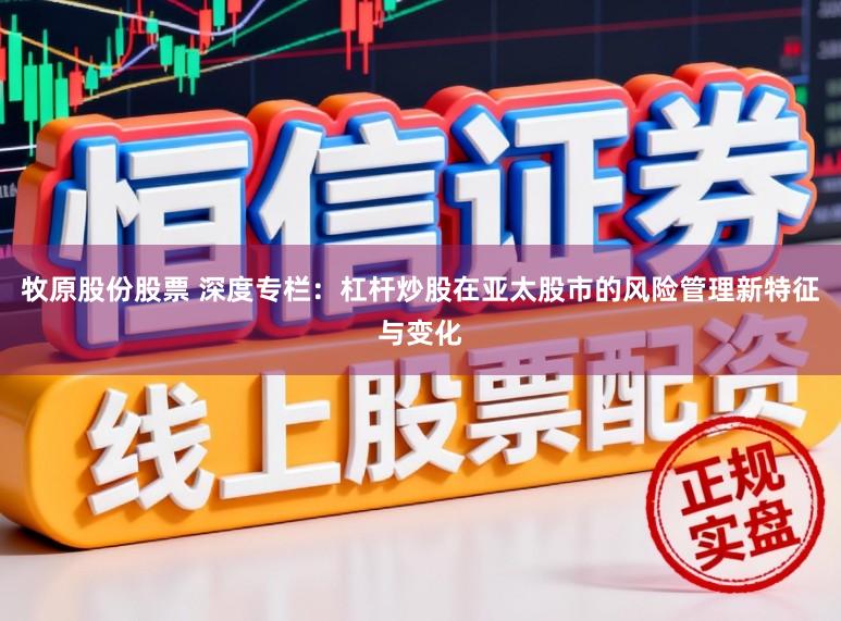 牧原股份股票 深度专栏：杠杆炒股在亚太股市的风险管理新特征与变化