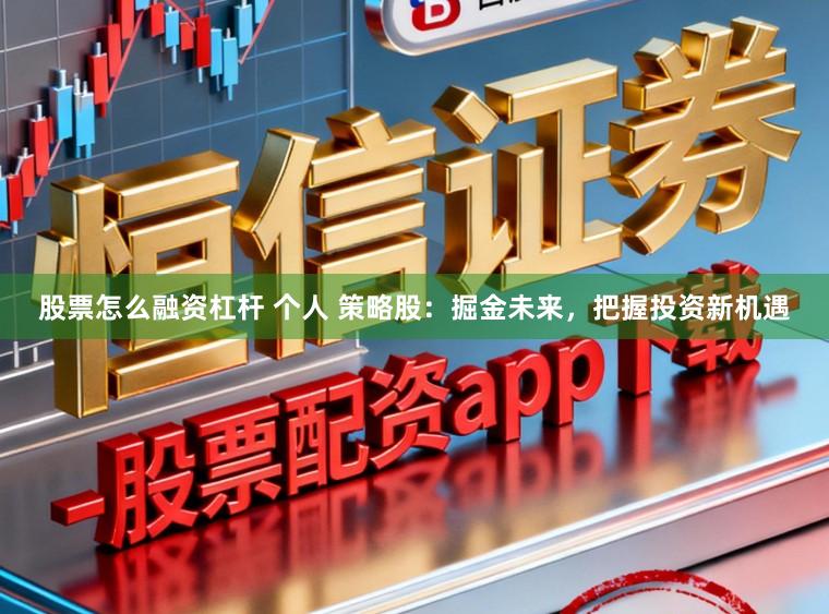 股票怎么融资杠杆 个人 策略股：掘金未来，把握投资新机遇