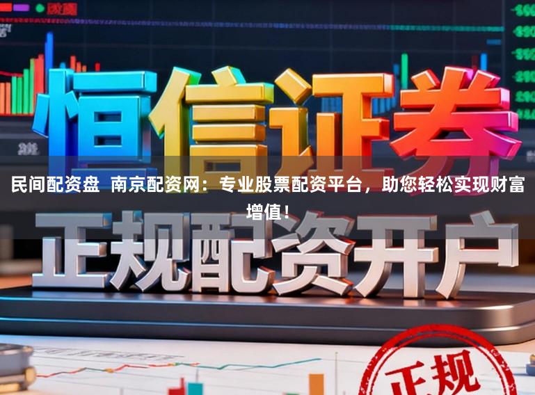 民间配资盘  南京配资网：专业股票配资平台，助您轻松实现财富增值！
