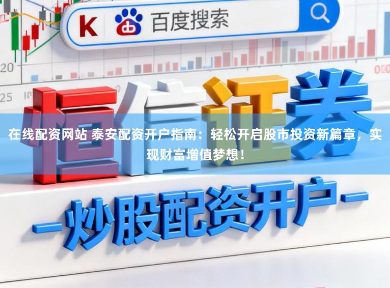 在线配资网站 泰安配资开户指南：轻松开启股市投资新篇章，实现财富增值梦想！