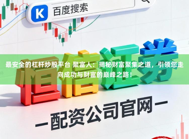 最安全的杠杆炒股平台 聚富人：揭秘财富聚集之道，引领您走向成功与财富的巅峰之路！