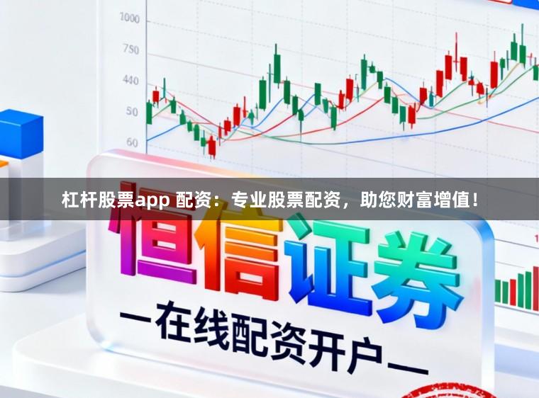 杠杆股票app 配资：专业股票配资，助您财富增值！