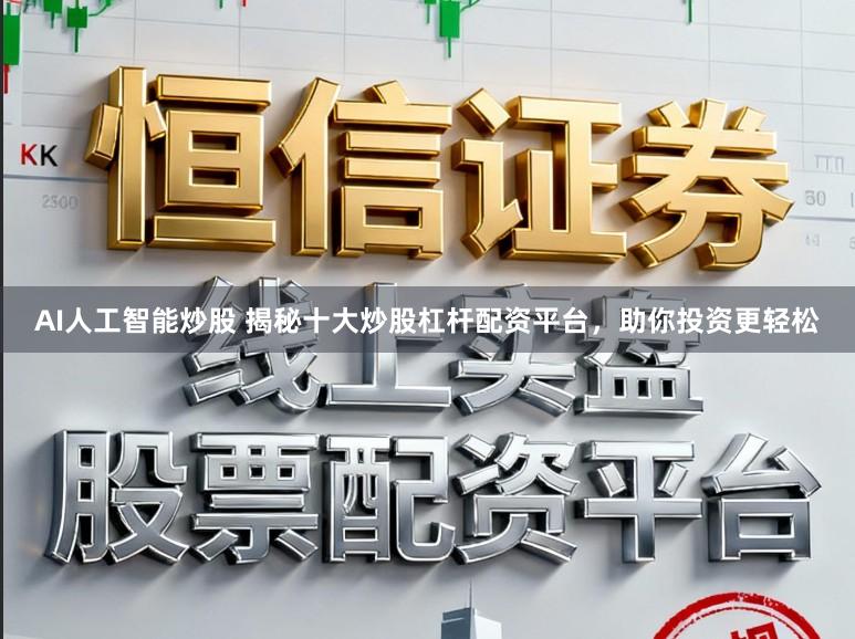 AI人工智能炒股 揭秘十大炒股杠杆配资平台，助你投资更轻松