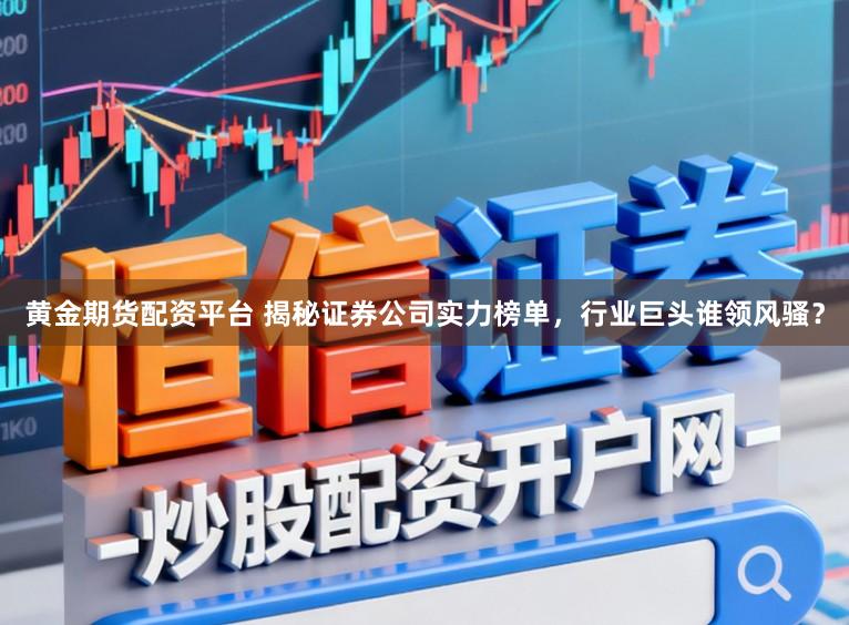 黄金期货配资平台 揭秘证券公司实力榜单，行业巨头谁领风骚？