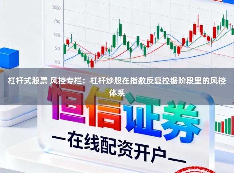 杠杆式股票 风控专栏：杠杆炒股在指数反复拉锯阶段里的风控体系