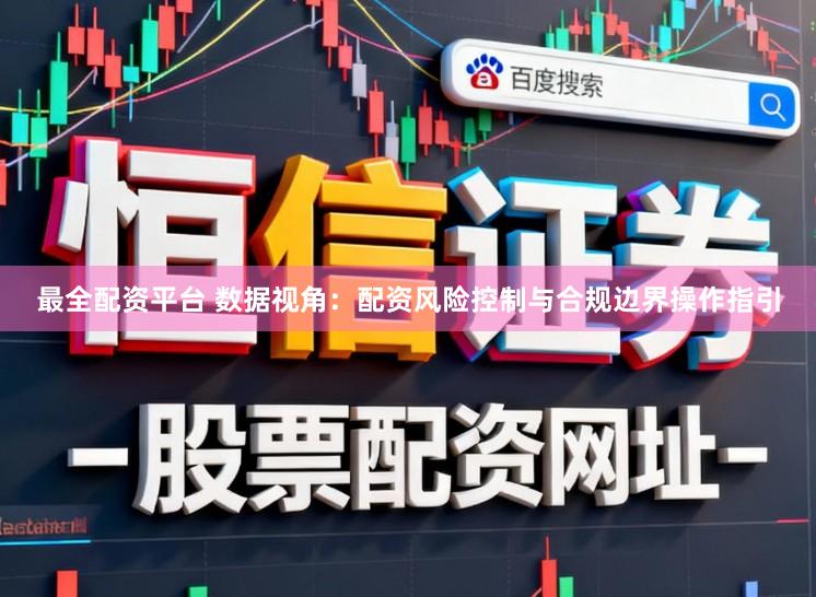 最全配资平台 数据视角：配资风险控制与合规边界操作指引