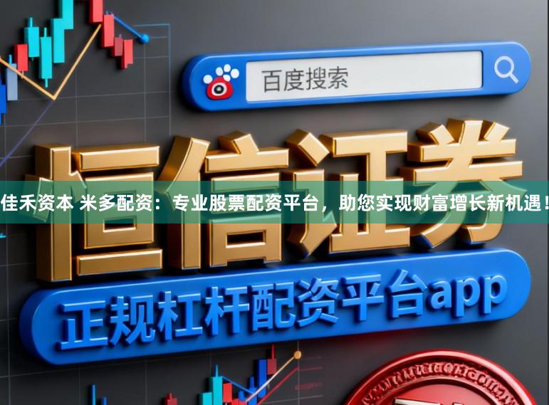 佳禾资本 米多配资：专业股票配资平台，助您实现财富增长新机遇！