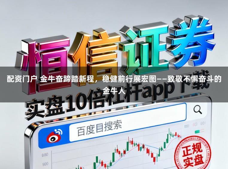 配资门户 金牛奋蹄踏新程，稳健前行展宏图——致敬不懈奋斗的金牛人