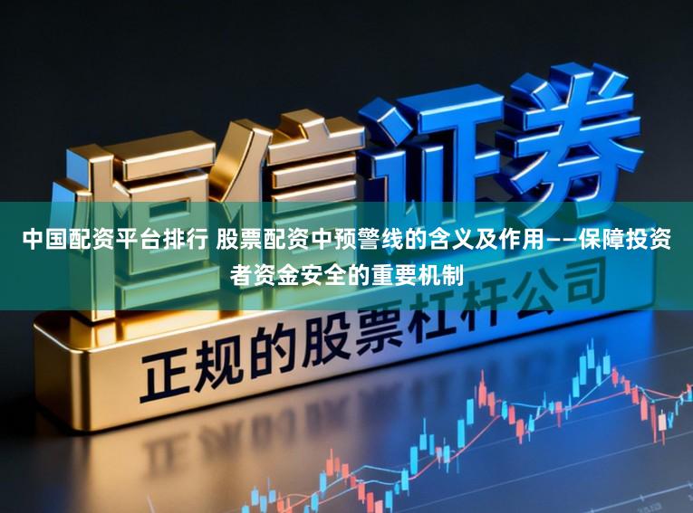 中国配资平台排行 股票配资中预警线的含义及作用——保障投资者资金安全的重要机制