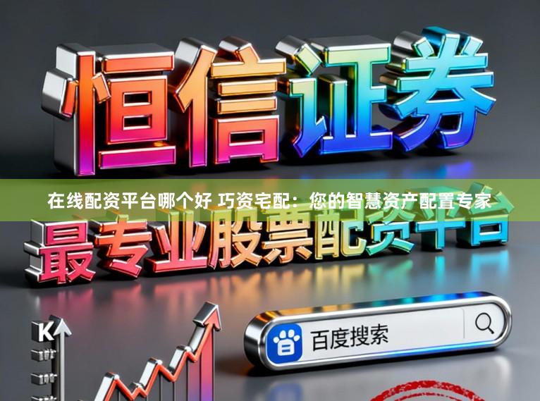 在线配资平台哪个好 巧资宅配：您的智慧资产配置专家