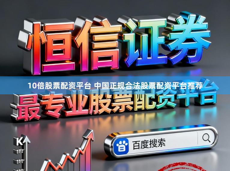 10倍股票配资平台 中国正规合法股票配资平台推荐