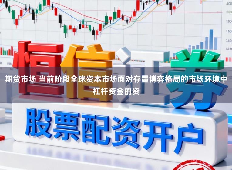 期货市场 当前阶段全球资本市场面对存量博弈格局的市场环境中杠杆资金的资