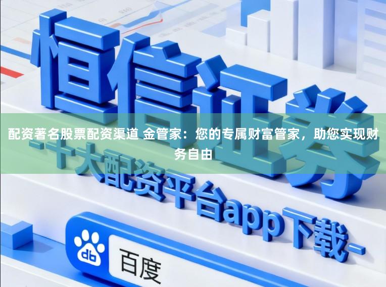 配资著名股票配资渠道 金管家：您的专属财富管家，助您实现财务自由
