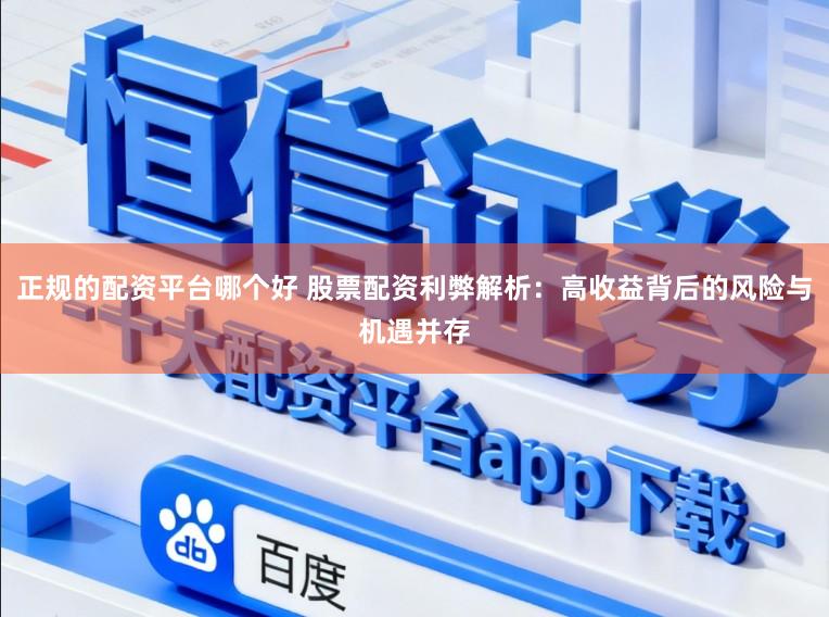 正规的配资平台哪个好 股票配资利弊解析：高收益背后的风险与机遇并存
