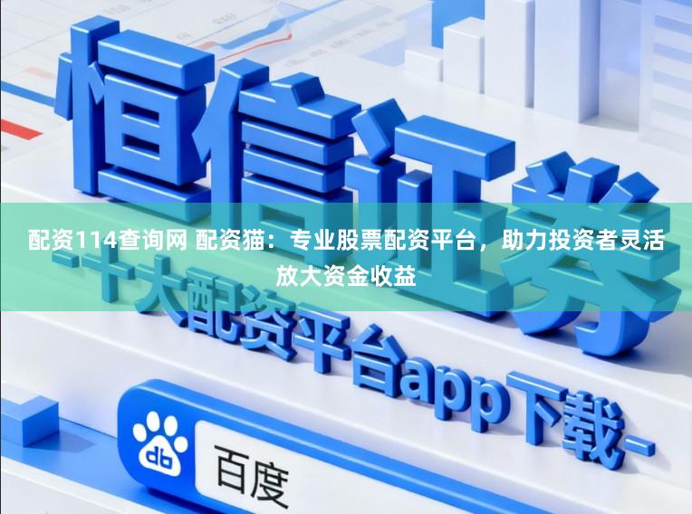 配资114查询网 配资猫：专业股票配资平台，助力投资者灵活放大资金收益