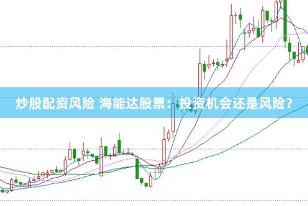 炒股配资风险 海能达股票：投资机会还是风险？