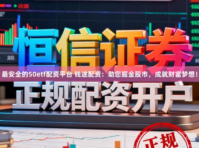 最安全的50etf配资平台 钱途配资：助您掘金股市，成就财富梦想！