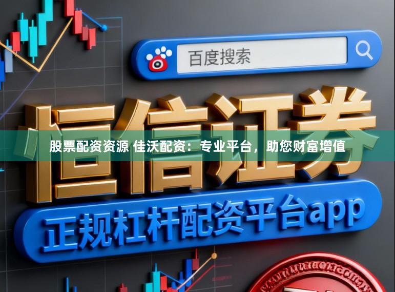 股票配资资源 佳沃配资：专业平台，助您财富增值