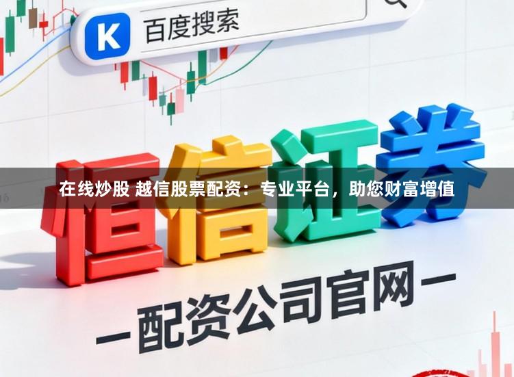 在线炒股 越信股票配资：专业平台，助您财富增值