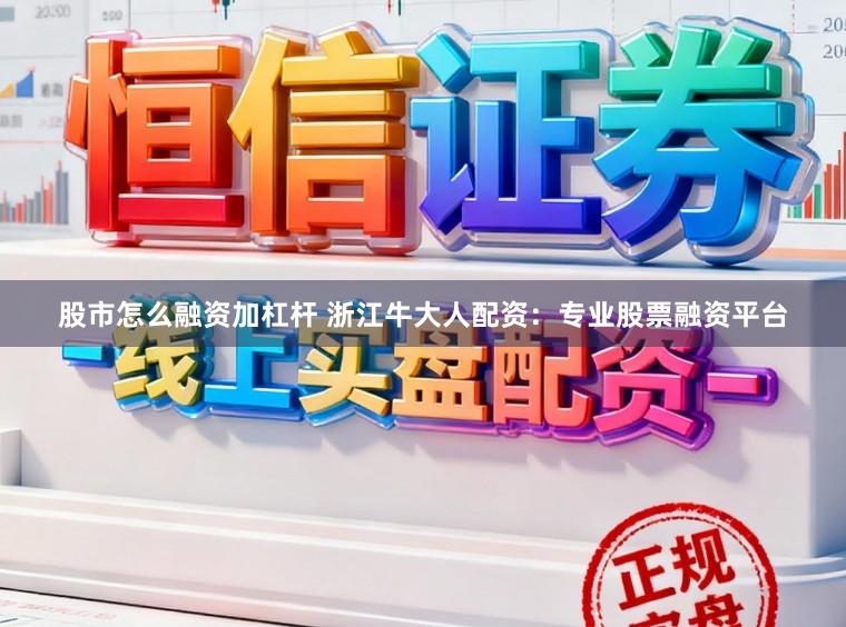 股市怎么融资加杠杆 浙江牛大人配资：专业股票融资平台
