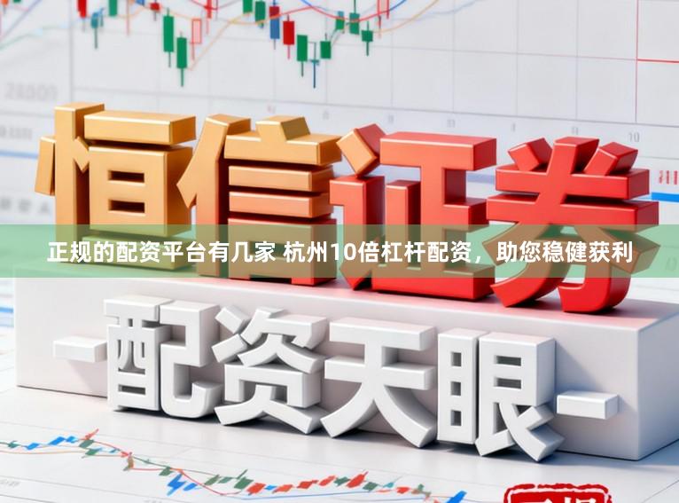 正规的配资平台有几家 杭州10倍杠杆配资，助您稳健获利