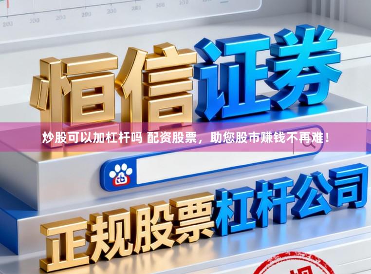 炒股可以加杠杆吗 配资股票，助您股市赚钱不再难！