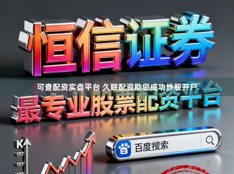 可查配资实盘平台 久联配资助您成功炒股开户