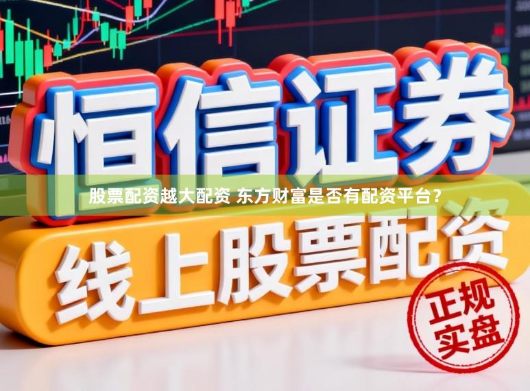 股票配资越大配资 东方财富是否有配资平台？
