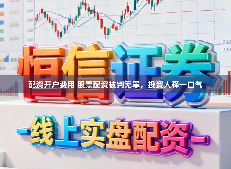 配资开户费用 股票配资被判无罪，投资人释一口气