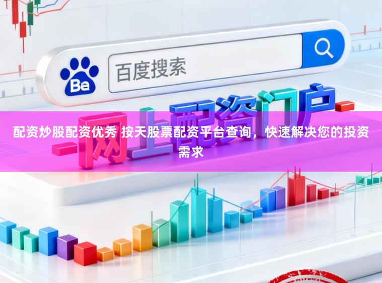 配资炒股配资优秀 按天股票配资平台查询，快速解决您的投资需求