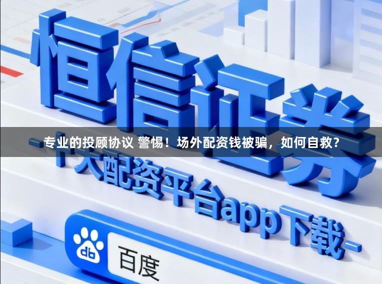 专业的投顾协议 警惕！场外配资钱被骗，如何自救？