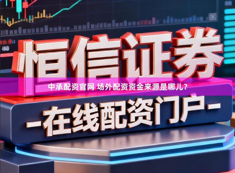 中承配资官网 场外配资资金来源是哪儿？