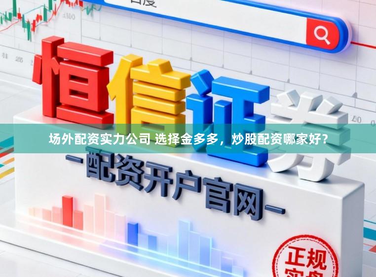 场外配资实力公司 选择金多多，炒股配资哪家好？