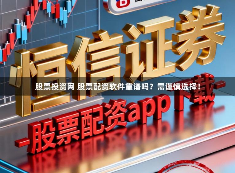 股票投资网 股票配资软件靠谱吗？需谨慎选择！