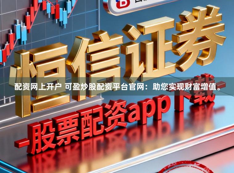 配资网上开户 可盈炒股配资平台官网：助您实现财富增值。