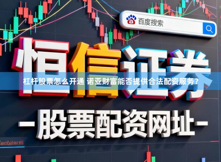 杠杆股票怎么开通 诺亚财富能否提供合法配资服务？