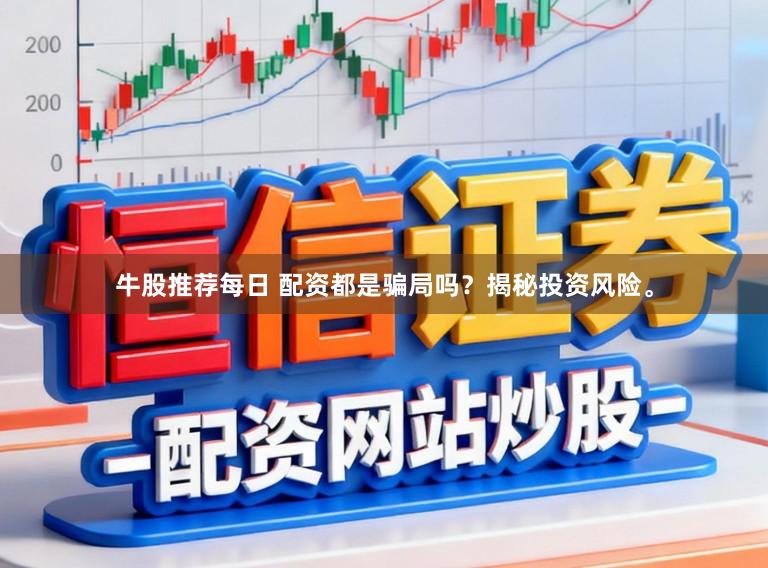 牛股推荐每日 配资都是骗局吗？揭秘投资风险。