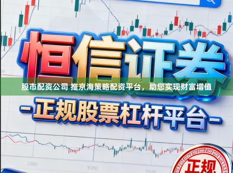 股市配资公司 推京海策略配资平台，助您实现财富增值