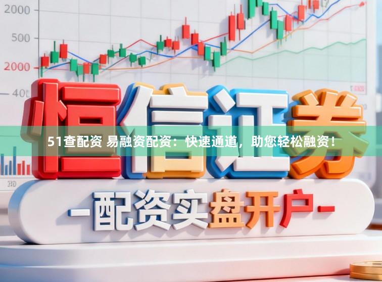 51查配资 易融资配资：快速通道，助您轻松融资！