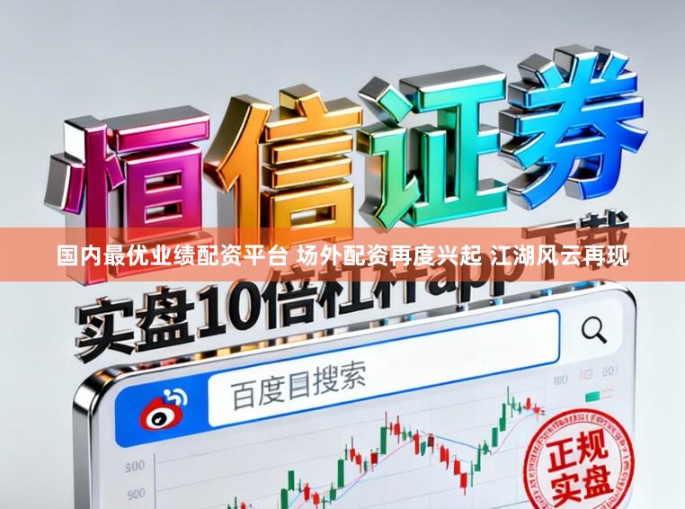 国内最优业绩配资平台 场外配资再度兴起 江湖风云再现