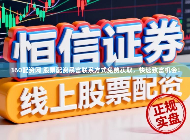 360配资网 股票配资暴富联系方式免费获取，快速致富机会！