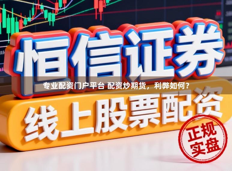 专业配资门户平台 配资炒期货，利弊如何？