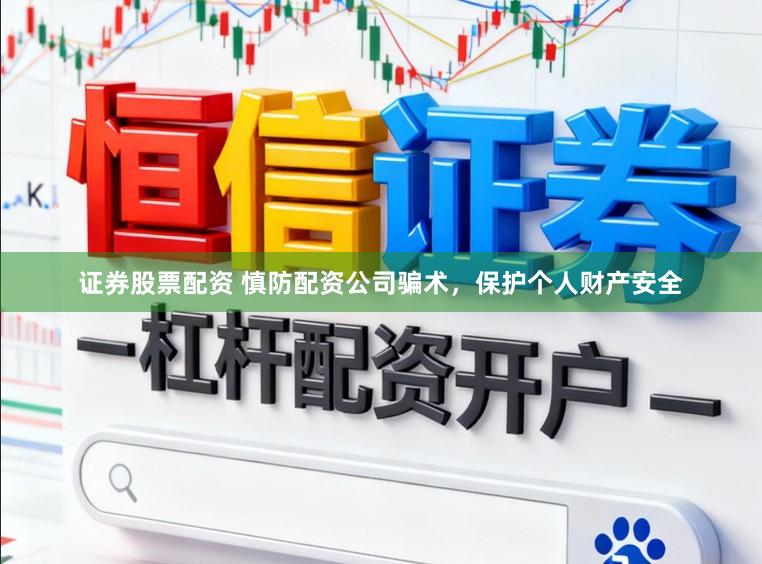 证券股票配资 慎防配资公司骗术，保护个人财产安全