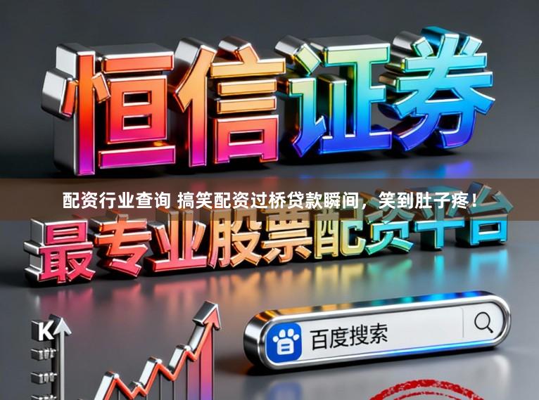 配资行业查询 搞笑配资过桥贷款瞬间，笑到肚子疼！